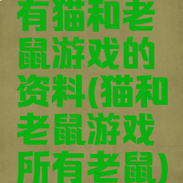 有猫和老鼠游戏的资料(猫和老鼠游戏所有老鼠)