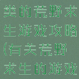 有一个文字类的荒野求生游戏攻略(有关荒野求生的游戏)