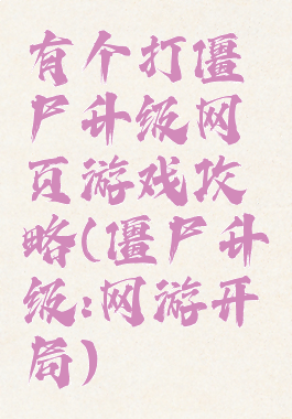 有个打僵尸升级网页游戏攻略(僵尸升级:网游开局)