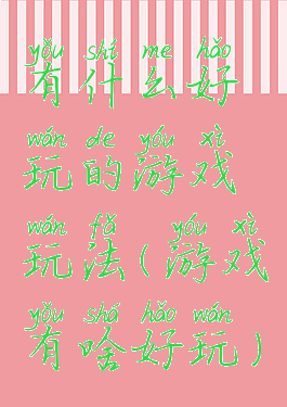 有什么好玩的游戏玩法(游戏有啥好玩)