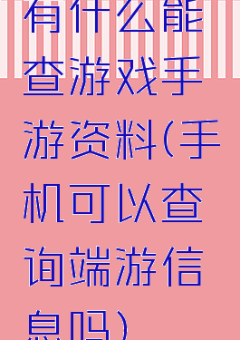 有什么能查游戏手游资料(手机可以查询端游信息吗)
