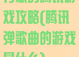 有歌的腾讯游戏攻略(腾讯弹歌曲的游戏是什么)