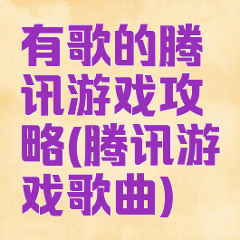 有歌的腾讯游戏攻略(腾讯游戏歌曲)