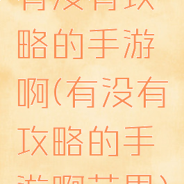 有没有攻略的手游啊(有没有攻略的手游啊苹果)