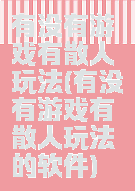 有没有游戏有散人玩法(有没有游戏有散人玩法的软件)