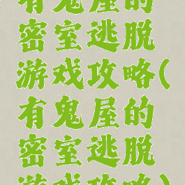 有鬼屋的密室逃脱游戏攻略(有鬼屋的密室逃脱游戏攻略)