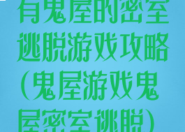 有鬼屋的密室逃脱游戏攻略(鬼屋游戏鬼屋密室逃脱)