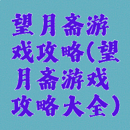望月斋游戏攻略(望月斋游戏攻略大全)