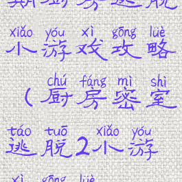 期厨房逃脱小游戏攻略(厨房密室逃脱2小游戏攻略)