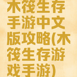 木筏生存手游中文版攻略(木筏生存游戏手游)