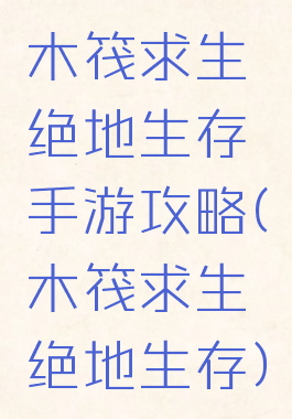 木筏求生绝地生存手游攻略(木筏求生绝地生存)