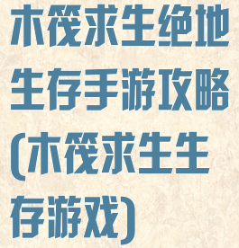 木筏求生绝地生存手游攻略(木筏求生生存游戏)