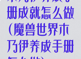木乃伊养成手册成就怎么做(魔兽世界木乃伊养成手册怎么做)