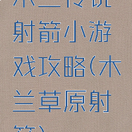 木兰传说射箭小游戏攻略(木兰草原射箭)