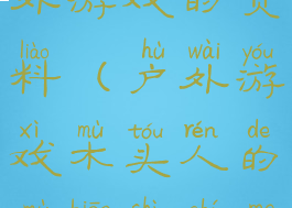 木头人的户外游戏的资料(户外游戏木头人的目标是什么)