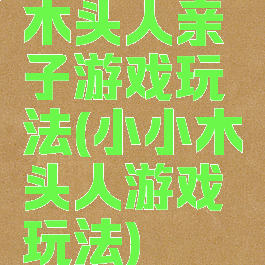 木头人亲子游戏玩法(小小木头人游戏玩法)