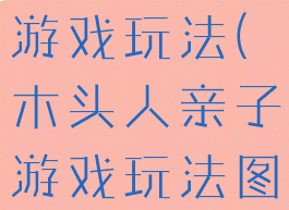 木头人亲子游戏玩法(木头人亲子游戏玩法图片)