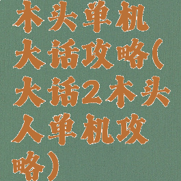 木头单机大话攻略(大话2木头人单机攻略)