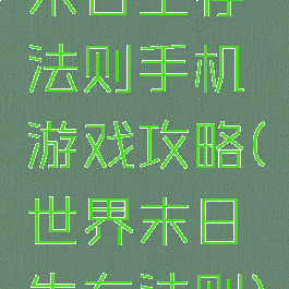 末日生存法则手机游戏攻略(世界末日生存法则)