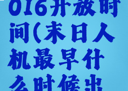 末日人机2016开放时间(末日人机最早什么时候出的)