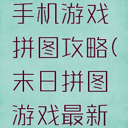 末日求生手机游戏拼图攻略(末日拼图游戏最新章节)