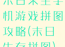 末日求生手机游戏拼图攻略(末日生存拼图)