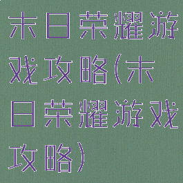 末日荣耀游戏攻略(末日荣耀游戏攻略)