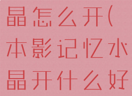 本影记忆水晶怎么开(本影记忆水晶开什么好)