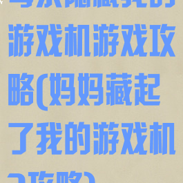 母亲隐藏我的游戏机游戏攻略(妈妈藏起了我的游戏机3攻略)