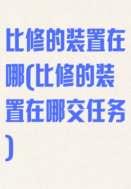 比修的装置在哪(比修的装置在哪交任务)