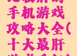 比较肝的手机游戏攻略大全(十大最肝游戏手机)