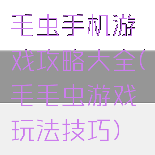 毛虫手机游戏攻略大全(毛毛虫游戏玩法技巧)