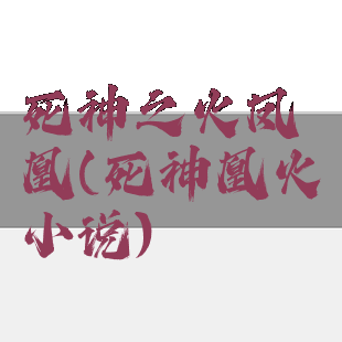 死神之火凤凰(死神凰火小说)