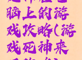 死神在电脑上的游戏攻略(游戏死神来了攻略)