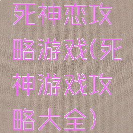 死神恋攻略游戏(死神游戏攻略大全)