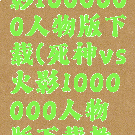 死神vs火影1000000人物版下载(死神vs火影1000000人物版下载教程)
