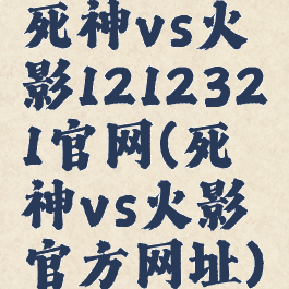 死神vs火影1212321官网(死神vs火影官方网址)
