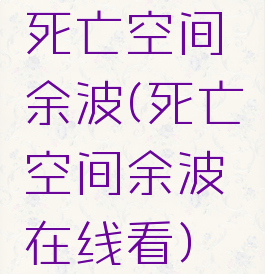 死亡空间余波(死亡空间余波在线看)