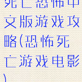 死亡恐怖中文版游戏攻略(恐怖死亡游戏电影)