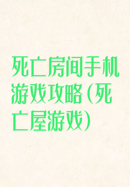 死亡房间手机游戏攻略(死亡屋游戏)