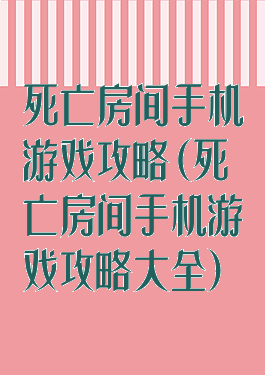 死亡房间手机游戏攻略(死亡房间手机游戏攻略大全)