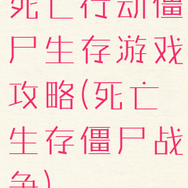 死亡行动僵尸生存游戏攻略(死亡生存僵尸战争)