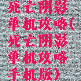 死亡阴影单机攻略(死亡阴影单机攻略手机版)