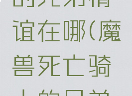 死亡骑士的兄弟情谊在哪(魔兽死亡骑士的兄弟情谊)