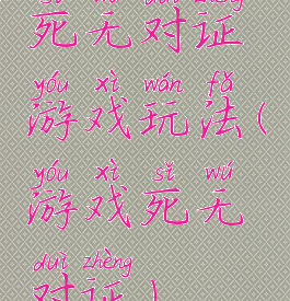 死无对证游戏玩法(游戏死无对证)