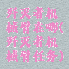 歼灭者机械臂在哪(歼灭者机械臂任务)