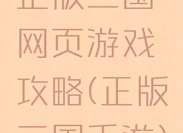 正版三国网页游戏攻略(正版三国手游)