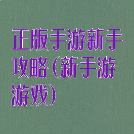 正版手游新手攻略(新手游游戏)