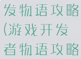 正版游戏开发物语攻略(游戏开发者物语攻略)