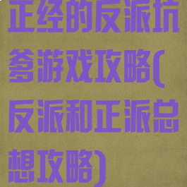 正经的反派坑爹游戏攻略(反派和正派总想攻略)